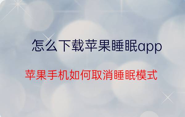 怎么下载苹果睡眠app 苹果手机如何取消睡眠模式？